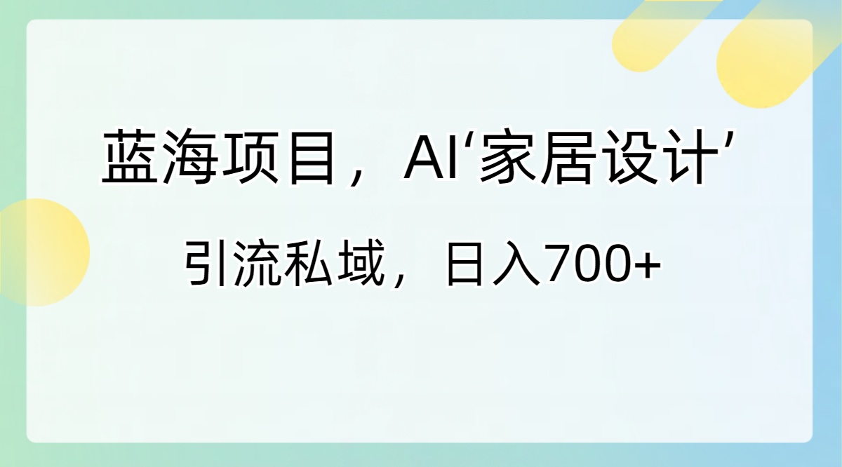 蓝海项目，AI‘家居设计’ 引流私域，日入700+-合创网（HZLH.NET)