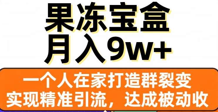 果冻宝盒，通过精准引流和裂变群，实现被动收入，日入3000+-合创网（HZLH.NET)