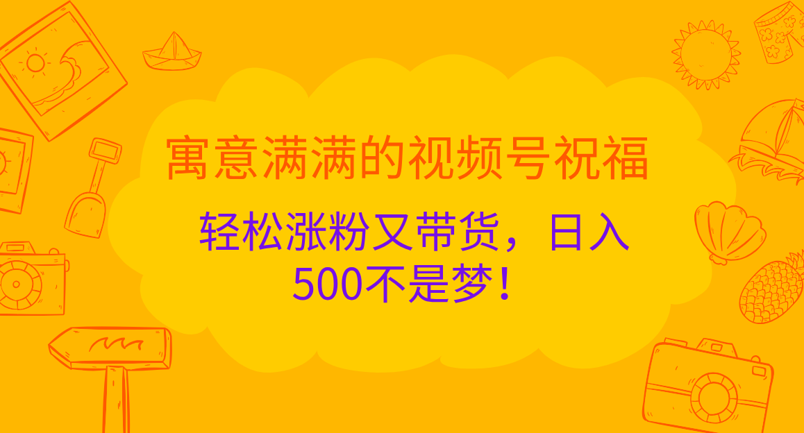 寓意满满的 视频号祝福，轻松涨粉又带货，日入500不是梦！-合创网（HZLH.NET)