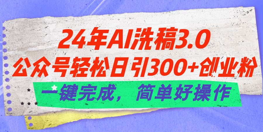 24年Ai洗稿3.0，公众号轻松日引300+创业粉，一键完成，简单好操作-合创网（HZLH.NET)