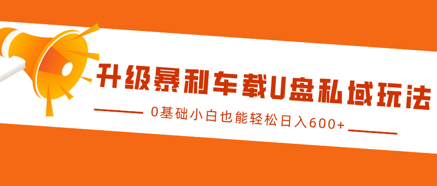 升级暴利车载U盘私域玩法，0基础小白也能轻松日入600+-合创网（HZLH.NET)