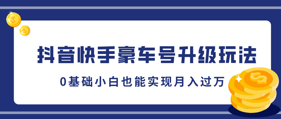 抖音快手豪车号升级玩法，0基础小白也能实现月入过万-合创网（HZLH.NET)